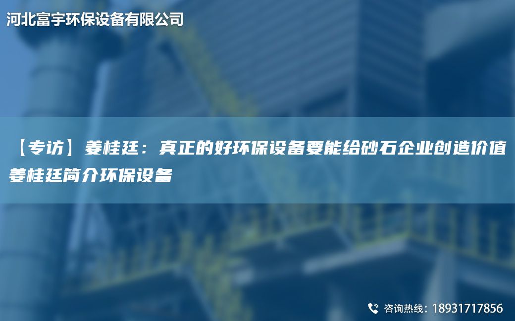 【專訪】姜桂廷：真正的好環(huán)保設備要能給砂石企業(yè)創(chuàng)造價值姜桂廷簡介環(huán)保設備