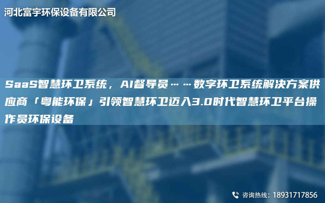 SaaS智慧環(huán)衛(wèi)系統(tǒng)，AI督導(dǎo)員……數(shù)字環(huán)衛(wèi)系統(tǒng)解決方案供應(yīng)商「粵能環(huán)保」引領(lǐng)智慧環(huán)衛(wèi)邁入3.0時代智慧環(huán)衛(wèi)平TA-I操作員環(huán)保設(shè)備