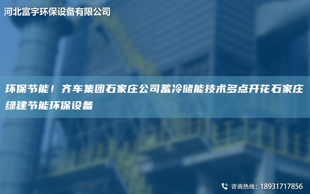 環(huán)保節(jié)能！齊車集團(tuán)石家莊公司蓄冷儲能技術(shù)多點(diǎn)開花石家莊綠建節(jié)能環(huán)保設(shè)備