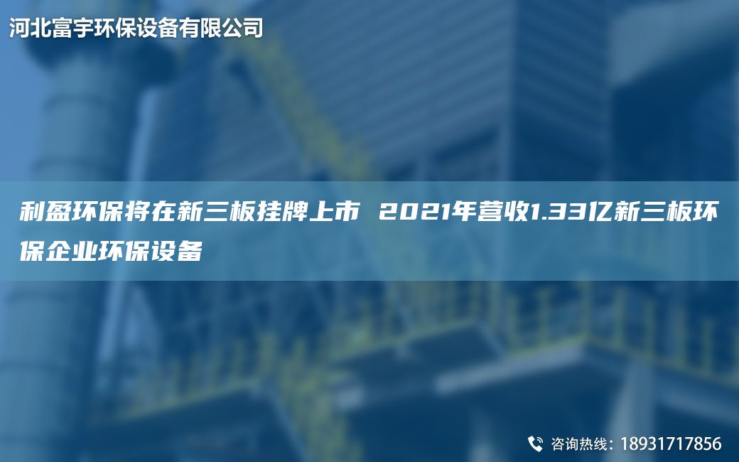 利盈環(huán)保將在新三板掛牌上市 2021NA營(yíng)收1.33億新三板環(huán)保企業(yè)環(huán)保設(shè)備