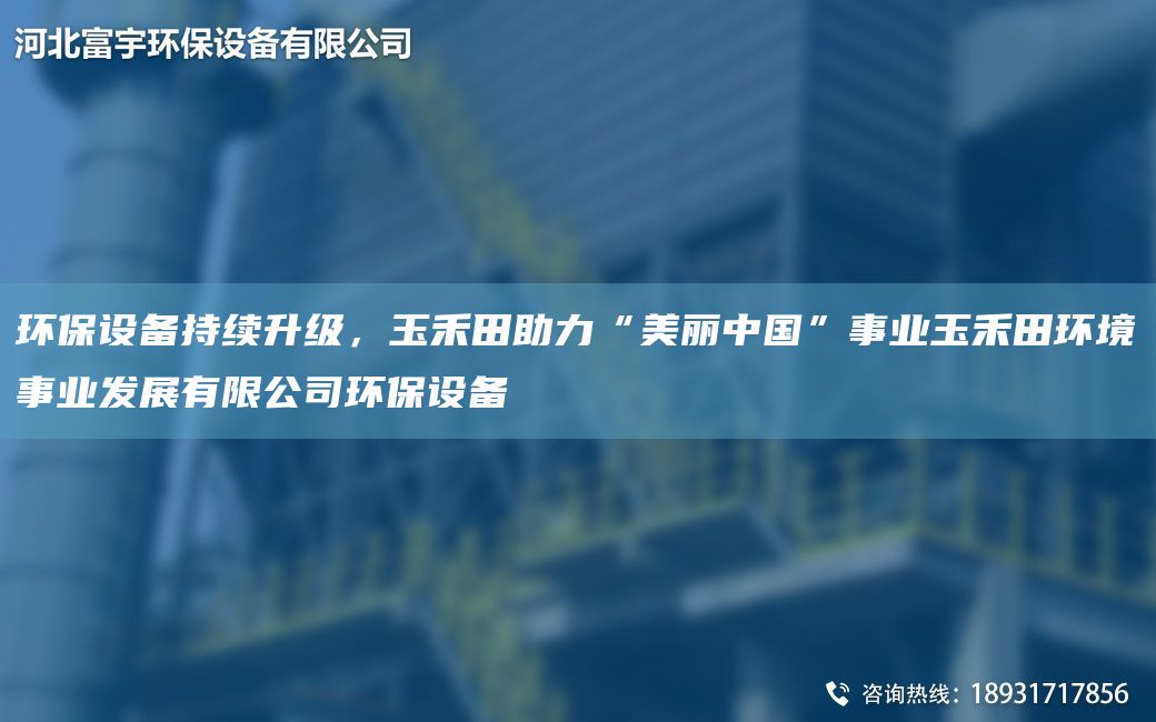 環(huán)保設備持續(xù)升級，玉禾田助力“美麗中G”事業(yè)玉禾田環(huán)境事業(yè)發(fā)展有限公司環(huán)保設備