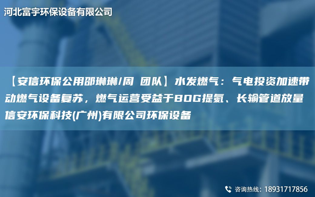【安信環(huán)保公用邵琳琳/周喆TD】水發(fā)燃氣：氣電投資加速帶動燃氣設(shè)備復蘇，燃氣運營受益于BOG提氦、長輸管道放量信安環(huán)保科技(廣州)有限公司環(huán)保設(shè)備