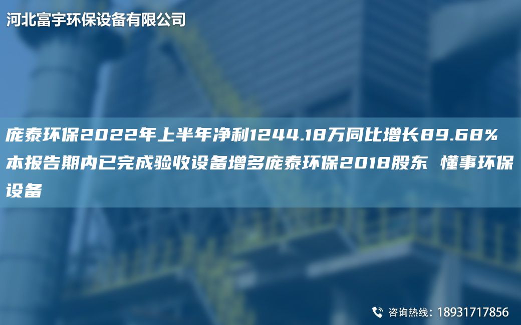 龐泰環(huán)保2022NA上半NA凈利1244.18萬(wàn)同比增長(zhǎng)89.68% 本報(bào)告期內(nèi)已完成驗(yàn)收設(shè)備增多龐泰環(huán)保2018股東 懂事環(huán)保設(shè)備