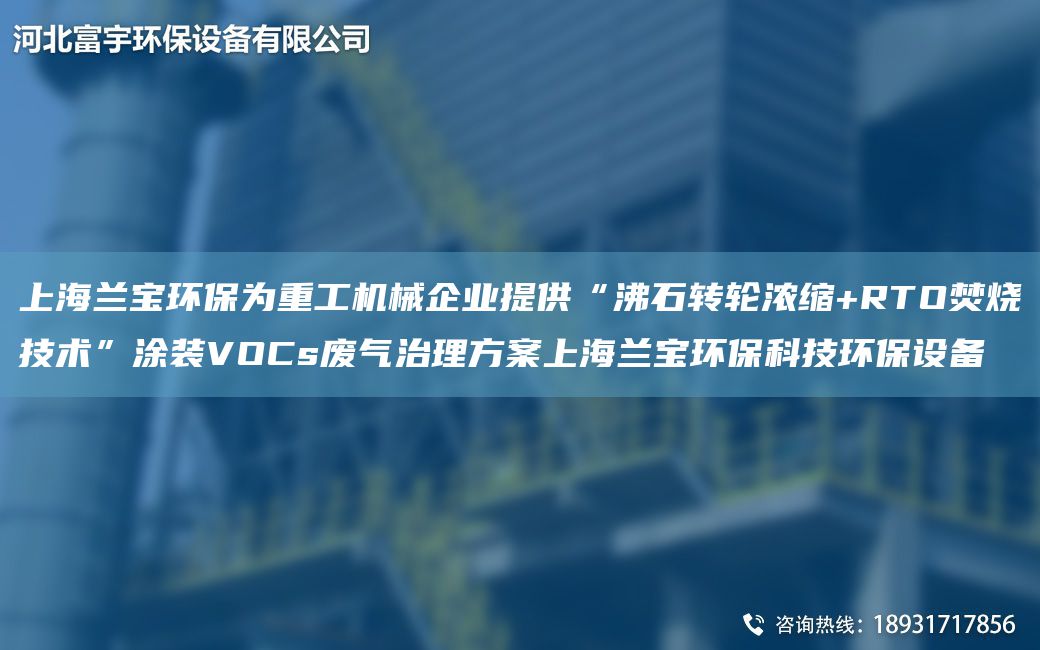 SH蘭寶環(huán)保為重工機械企業(yè)提供“沸石轉(zhuǎn)輪濃縮+RTO焚燒技術(shù)”涂裝VOCs廢氣治理方案SH蘭寶環(huán)?？萍辑h(huán)保設(shè)備