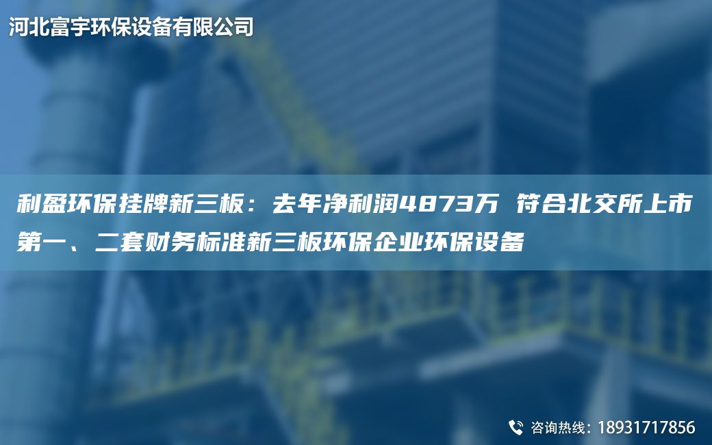 利盈環(huán)保掛牌新三板：去NA凈利潤4873萬 符合北交所上市DY、二TA-O財(cái)務(wù)標(biāo)準(zhǔn)新三板環(huán)保企業(yè)環(huán)保設(shè)備