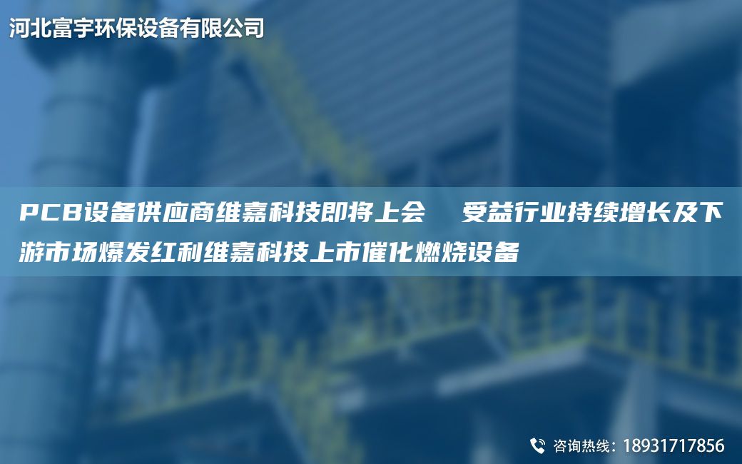 PCB設(shè)備供應(yīng)商維嘉科技即將上會  受益行業(yè)持續(xù)增長及下游市場爆發(fā)紅利維嘉科技上市催化燃燒設(shè)備
