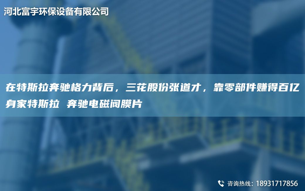 在特斯拉奔馳格力背后，三花股份張道才，靠零部件賺得百億身家特斯拉 奔馳電磁閥膜片