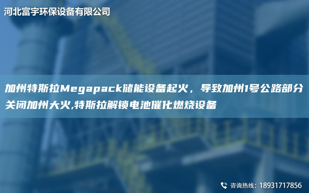 加州特斯拉Megapack儲能設(shè)備起火，導(dǎo)致加州1號公路部分關(guān)閉加州大火,特斯拉解鎖電池催化燃燒設(shè)備