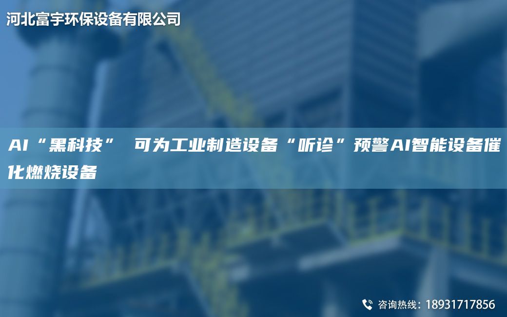 AI“黑科技” 可為工業(yè)制造設(shè)備“聽診”預(yù)警AI智能設(shè)備催化燃燒設(shè)備