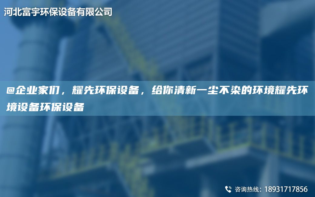 @企業(yè)家們，耀先環(huán)保設(shè)備，給你清新一塵不染的環(huán)境耀先環(huán)境設(shè)備環(huán)保設(shè)備