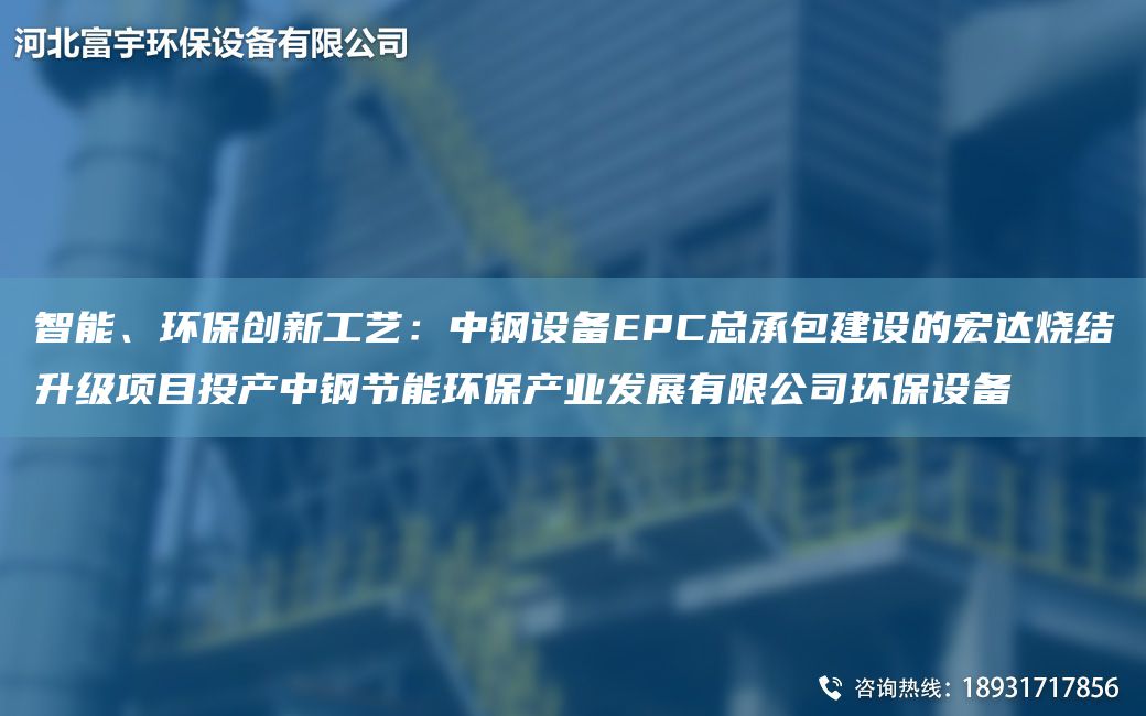 智能、環(huán)保創(chuàng)新工藝：中鋼設(shè)備EPC總承包建設(shè)的宏達(dá)燒結(jié)升級項(xiàng)目投產(chǎn)中鋼節(jié)能環(huán)保產(chǎn)業(yè)發(fā)展有限公司環(huán)保設(shè)備