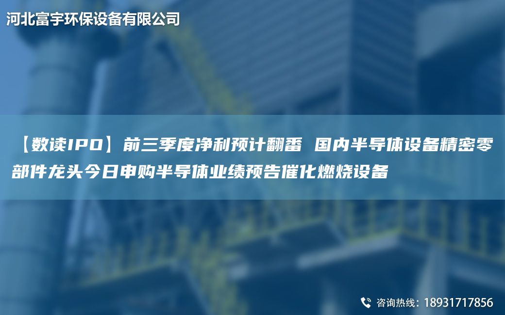 【數(shù)讀IPO】前三季度凈利預計翻番 G內(nèi)半導體設備精密零部件龍頭今日申購半導體業(yè)績預告催化燃燒設備