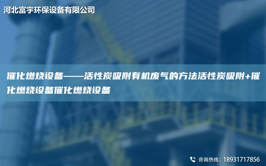 催化燃燒設(shè)備——活性炭吸附有機廢氣的方法活性炭吸附+催化燃燒設(shè)備催化燃燒設(shè)備