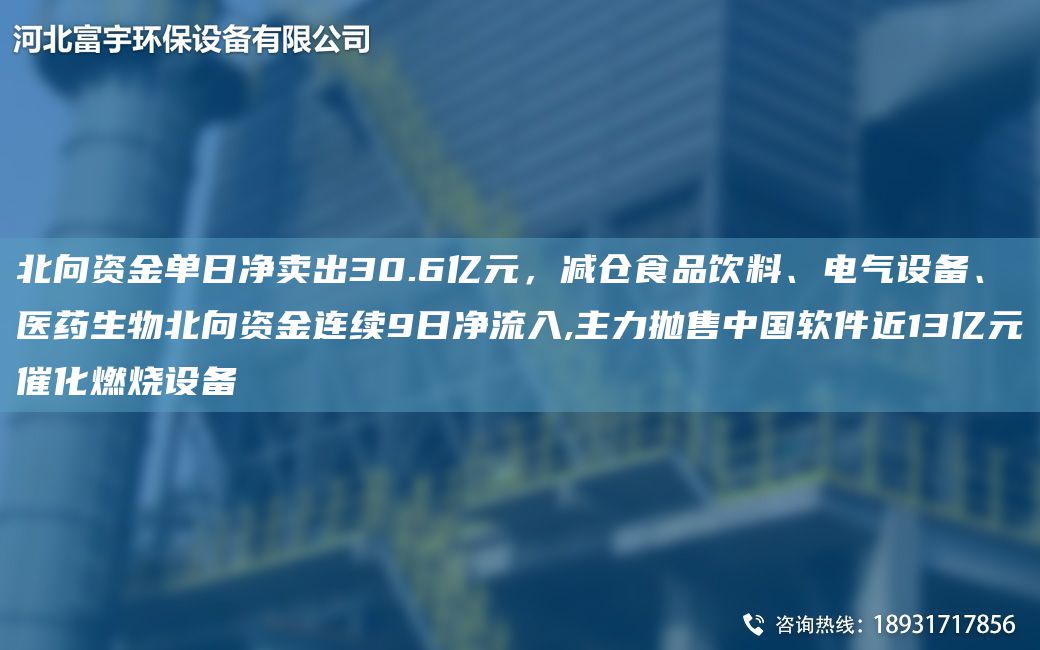 北向資金單日凈賣出30.6億元，減倉食品飲料、電氣設備、醫(yī)藥生物北向資金連續(xù)9日凈流入,主力拋售中G軟件近13億元催化燃燒設備
