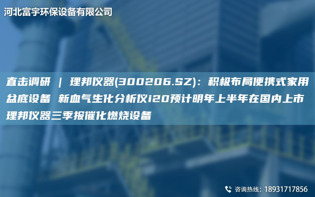 直擊調(diào)研 | 理邦儀器(300206.SZ)：積極布JY便攜式家用盆底設(shè)備 新血氣生化分析儀i20預(yù)計明NA上半NA在G內(nèi)上市理邦儀器三季報催化燃燒設(shè)備
