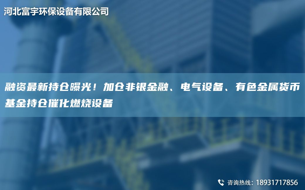 融資Z新持倉(cāng)曝光！加倉(cāng)非銀金融、電氣設(shè)備、有色金屬貨幣基金持倉(cāng)催化燃燒設(shè)備