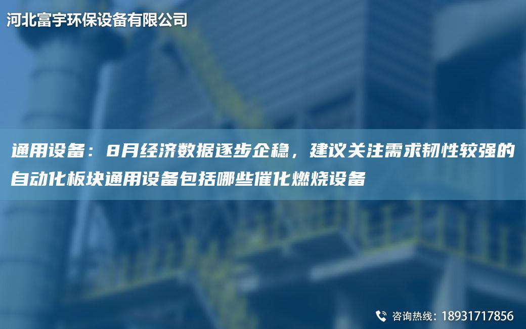 通用設(shè)備：8月經(jīng)濟(jì)數(shù)據(jù)逐步企穩(wěn)，建議關(guān)注需求韌性較強(qiáng)的自動(dòng)化板塊通用設(shè)備包括哪些催化燃燒設(shè)備