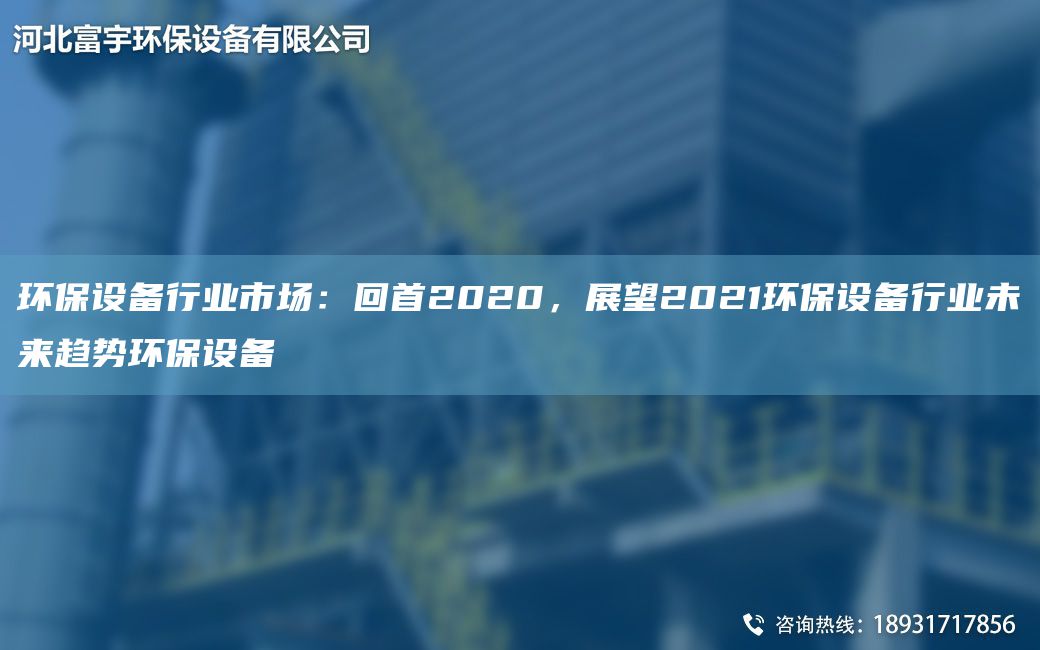 環(huán)保設(shè)備行業(yè)市場：回首2020，展望2021環(huán)保設(shè)備行業(yè)未來趨勢環(huán)保設(shè)備