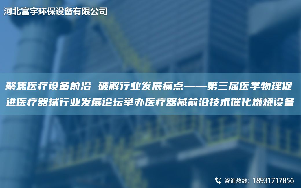 聚焦醫(yī)療設(shè)備前沿 破解行業(yè)發(fā)展痛點(diǎn)——第三屆醫(yī)學(xué)物理促進(jìn)醫(yī)療器械行業(yè)發(fā)展論壇舉辦醫(yī)療器械前沿技術(shù)催化燃燒設(shè)備