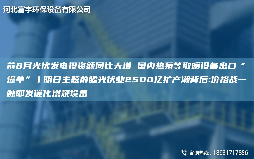 前8月光伏發(fā)電投資額同比大增 G內(nèi)熱泵等取暖設(shè)備出口“爆單”丨明日主題前瞻光伏業(yè)2500億擴產(chǎn)潮背后:價格戰(zhàn)一觸即發(fā)催化燃燒設(shè)備