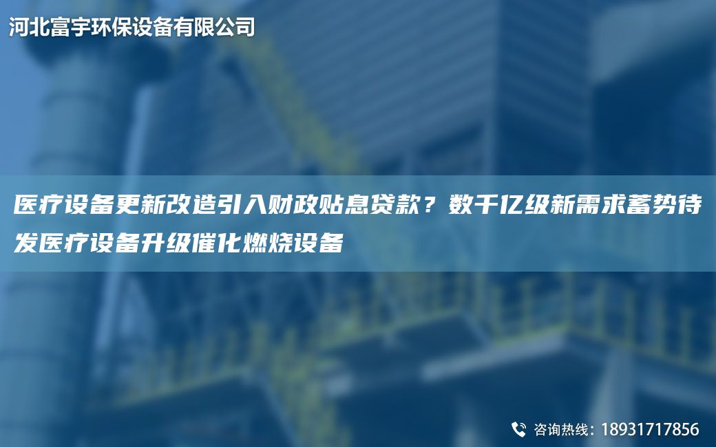 醫(yī)療設(shè)備更新改造引入財(cái)政貼息貸款？數(shù)千億級(jí)新需求蓄勢(shì)待發(fā)醫(yī)療設(shè)備升級(jí)催化燃燒設(shè)備