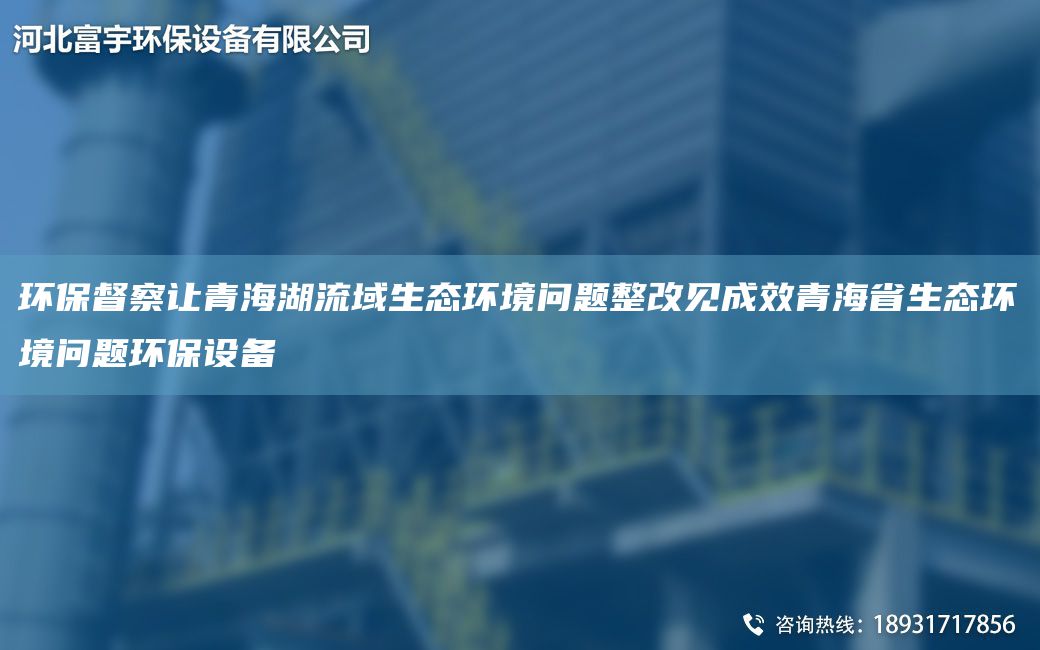 環(huán)保督察讓青海湖流域生態(tài)環(huán)境問題整改見成效青海省生態(tài)環(huán)境問題環(huán)保設備