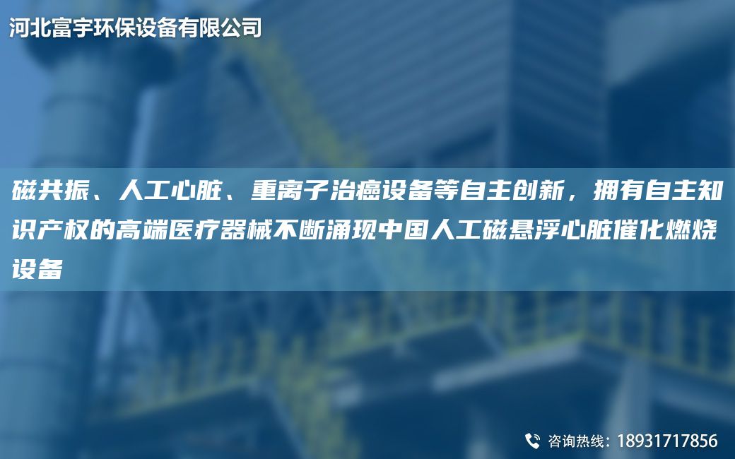 磁共振、人工心臟、重離子治癌設(shè)備等自主創(chuàng)新，擁有自主知識產(chǎn)權(quán)的高端醫(yī)療器械不斷涌現(xiàn)中G人工磁懸浮心臟催化燃燒設(shè)備