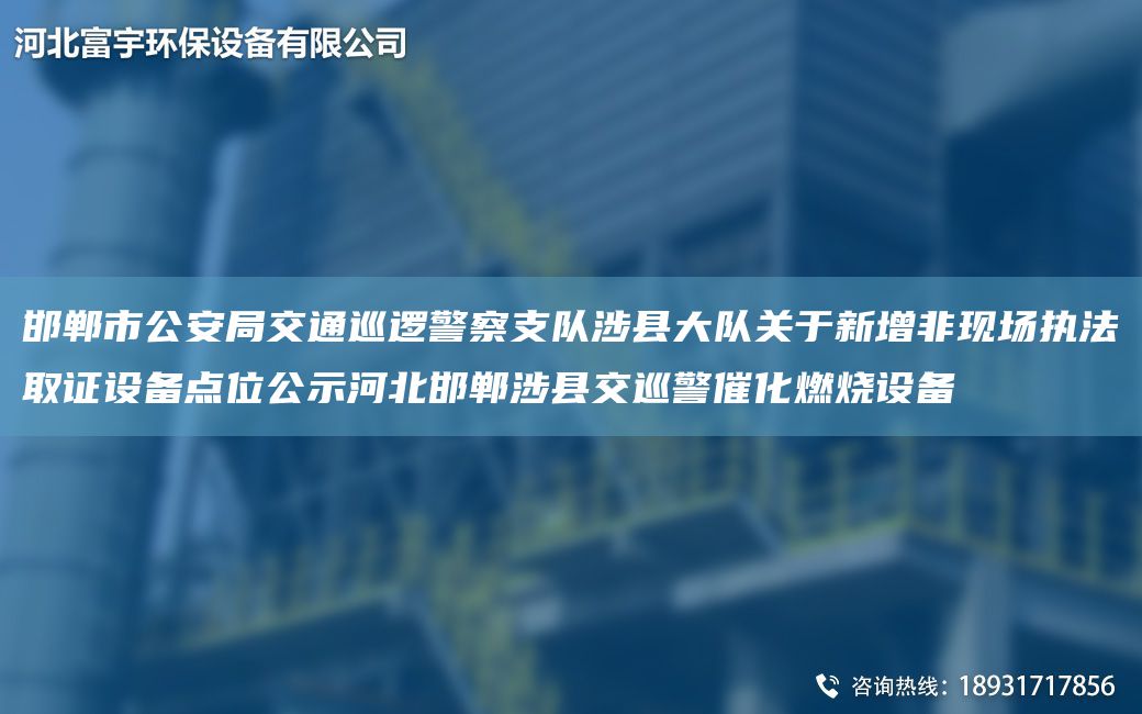 邯鄲市公安JY交通巡邏警察支隊涉縣大隊關(guān)于新增非現(xiàn)場執(zhí)法取證設(shè)備點位公示河北邯鄲涉縣交巡警催化燃燒設(shè)備