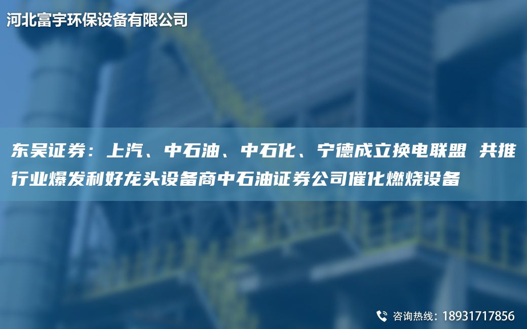 東吳證券：上汽、中石油、中石化、寧德成立換電聯(lián)盟 共推行業(yè)爆發(fā)利好龍頭設(shè)備商中石油證券公司催化燃燒設(shè)備