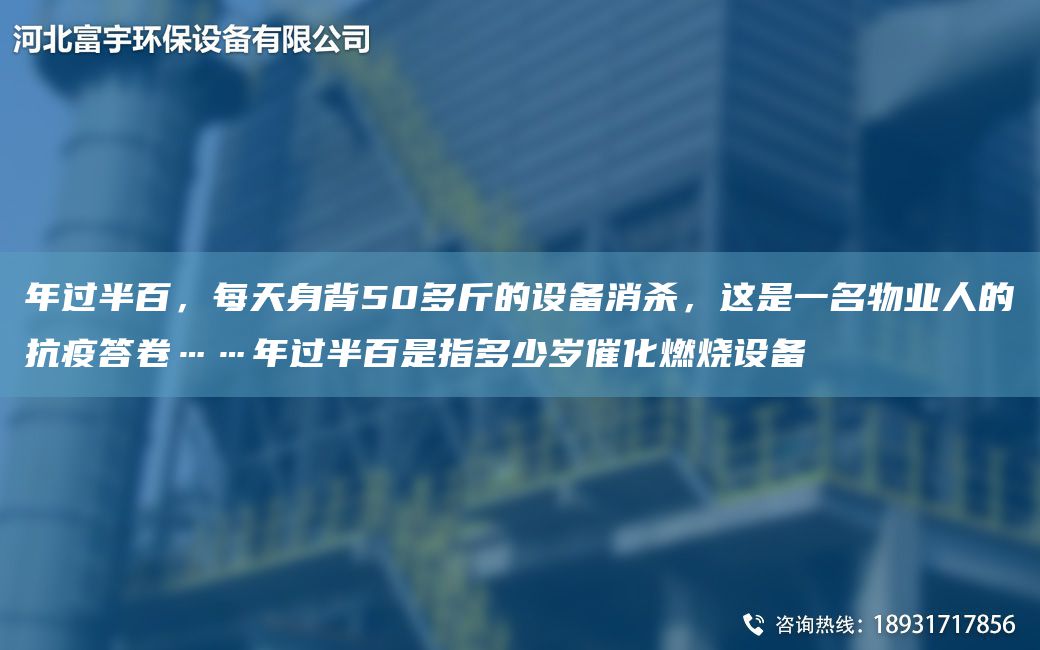 NA過半百，每天身背50多斤的設(shè)備消殺，這是一M物業(yè)人的抗疫答卷……NA過半百是指多少歲催化燃燒設(shè)備