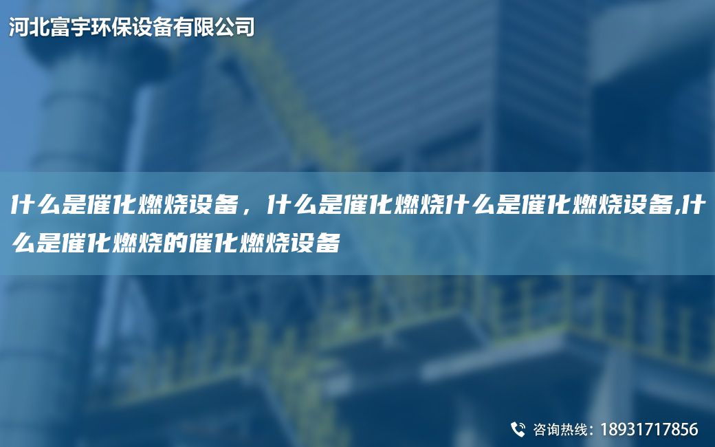 什么是催化燃燒設(shè)備，什么是催化燃燒什么是催化燃燒設(shè)備,什么是催化燃燒的催化燃燒設(shè)備