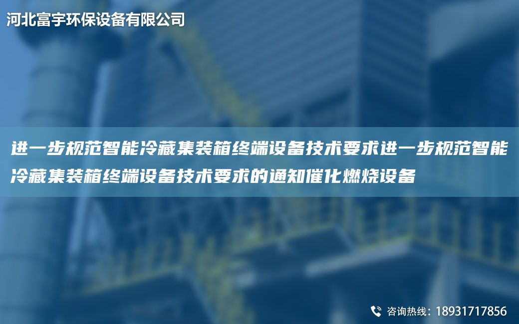 進(jìn)一步規(guī)范智能冷藏集裝箱終端設(shè)備技術(shù)要求進(jìn)一步規(guī)范智能冷藏集裝箱終端設(shè)備技術(shù)要求的通知催化燃燒設(shè)備