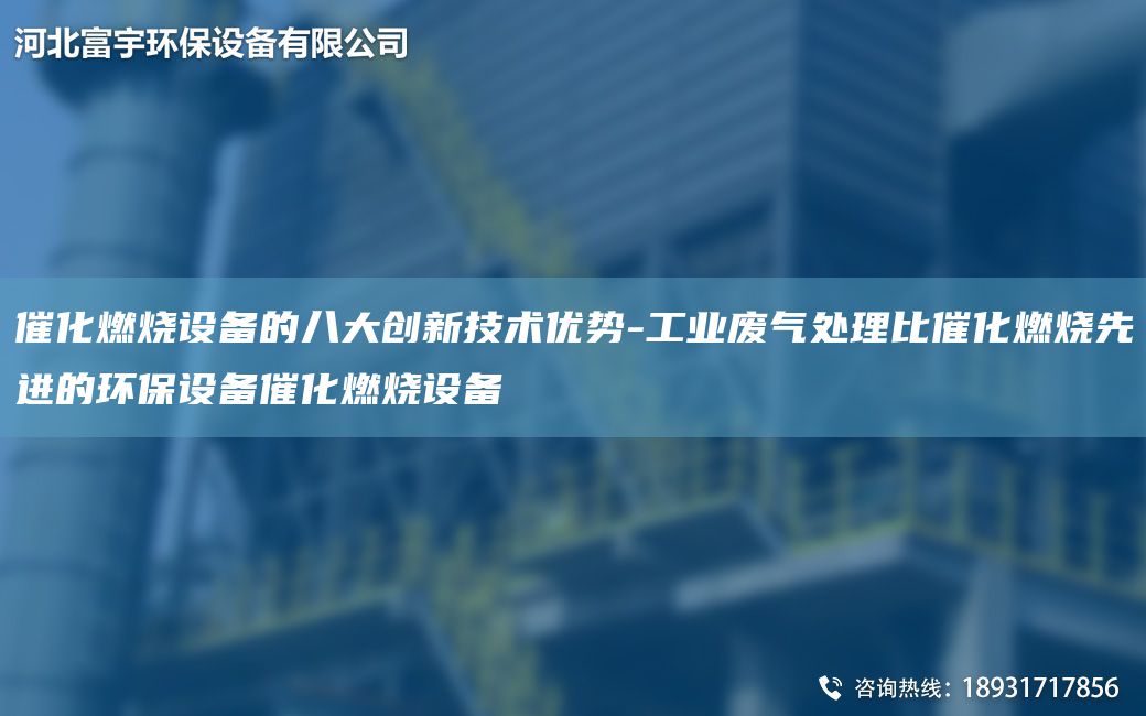 催化燃燒設(shè)備的八大創(chuàng)新技術(shù)優(yōu)勢(shì)-工業(yè)廢氣處理比催化燃燒先進(jìn)的環(huán)保設(shè)備催化燃燒設(shè)備