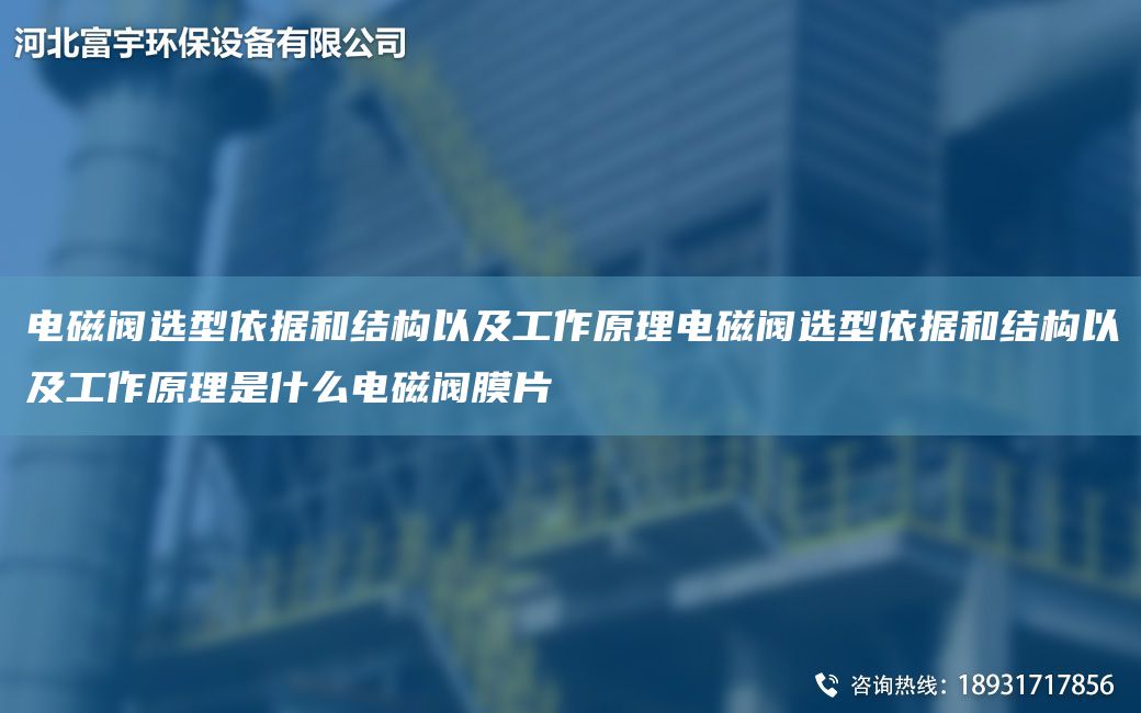 電磁閥選型依據(jù)和結(jié)構以及工作原理電磁閥選型依據(jù)和結(jié)構以及工作原理是什么電磁閥膜片