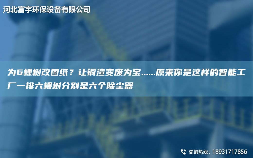 為6棵樹改圖紙？讓銅渣變廢為寶......原來你是這樣的智能工廠一排六棵樹分別是六個除塵器