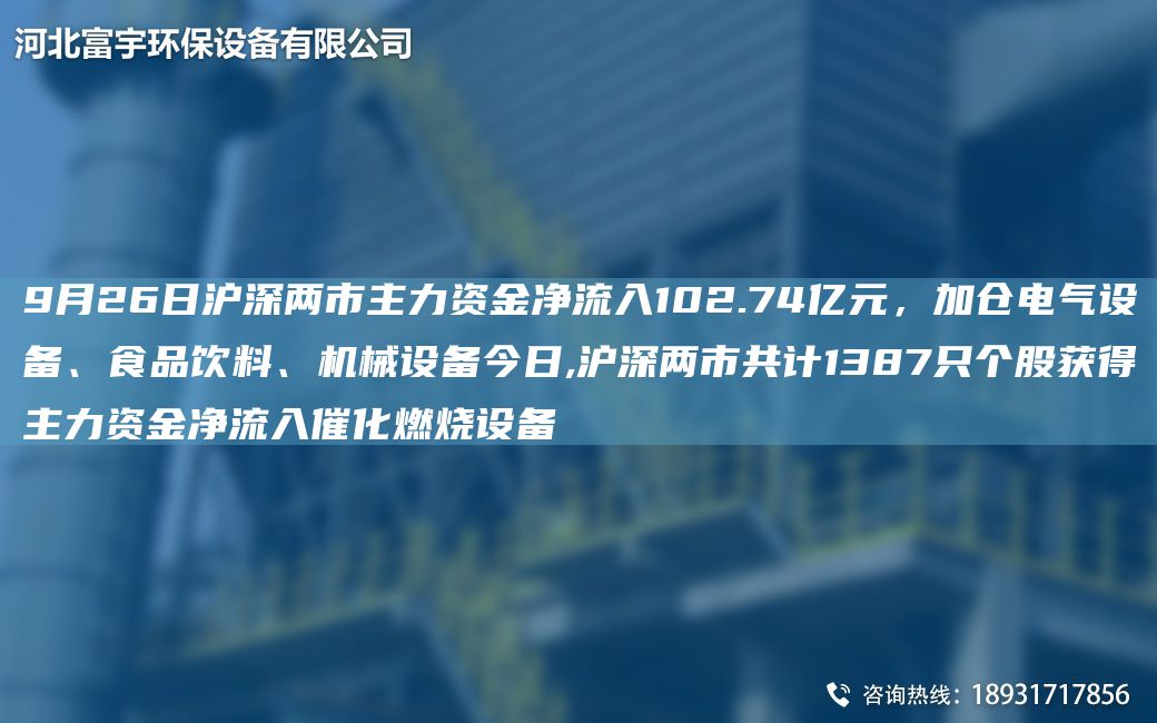 9月26日滬深兩市主力資金凈流入102.74億元，加倉(cāng)電氣設(shè)備、食品飲料、機(jī)械設(shè)備今日,滬深兩市共計(jì)1387只個(gè)股獲得主力資金凈流入催化燃燒設(shè)備