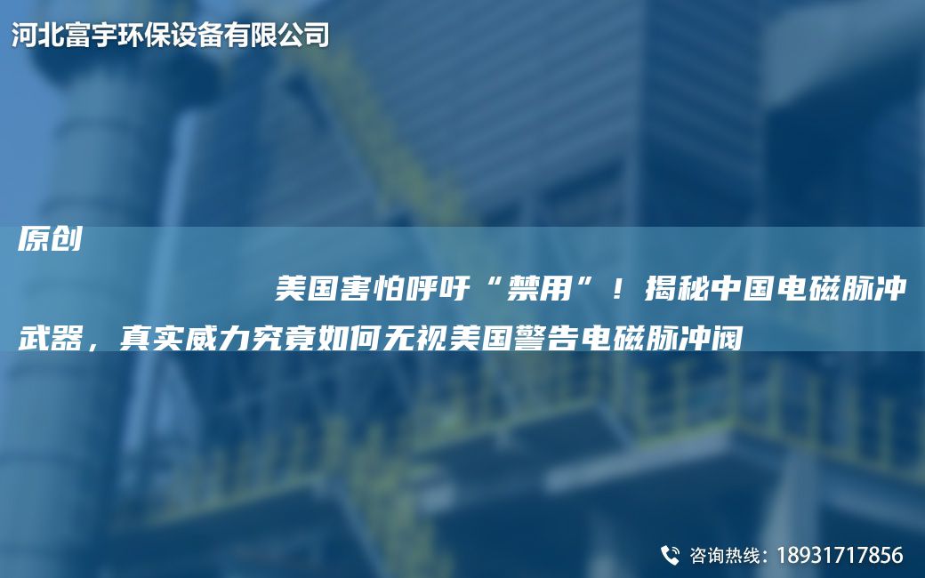 原創(chuàng)
            美G害怕呼吁“禁用”！揭秘中G電磁脈沖武器，真實(shí)威力究竟如何無視美G警告電磁脈沖閥