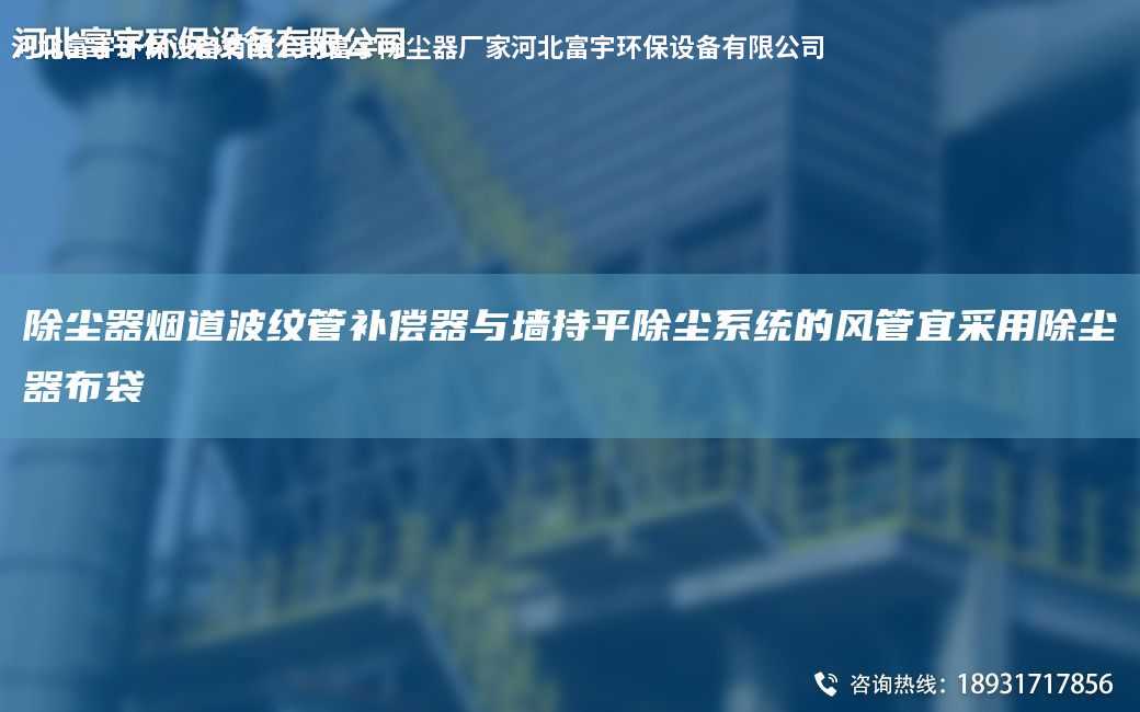 除塵器煙道波紋管補(bǔ)償器與墻持平除塵系統(tǒng)的風(fēng)管宜采用除塵器布袋