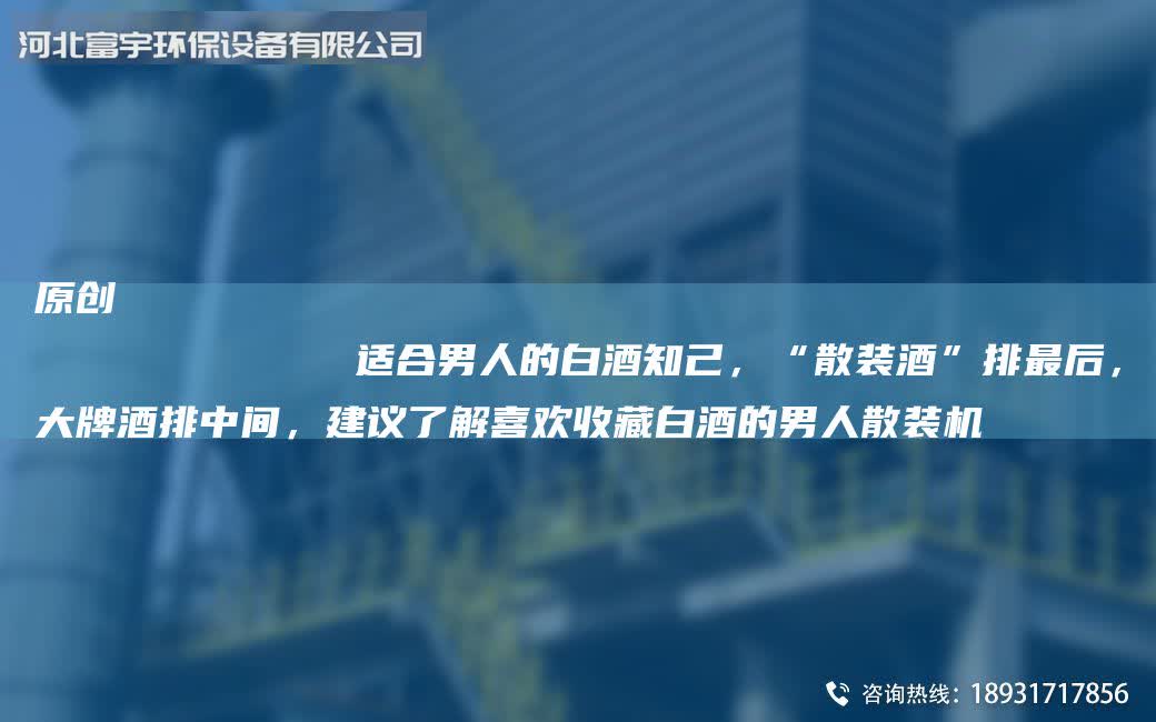 原創(chuàng)
            適合男人的白酒知己，“散裝酒”排最后，大牌酒排中間，建議了解喜歡收藏白酒的男人散裝機(jī)
