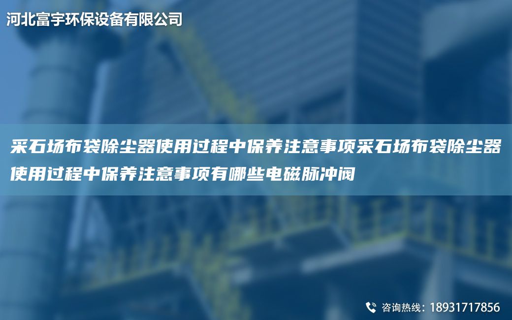 采石場布袋除塵器使用過程中保養(yǎng)注意事項采石場布袋除塵器使用過程中保養(yǎng)注意事項有哪些電磁脈沖閥