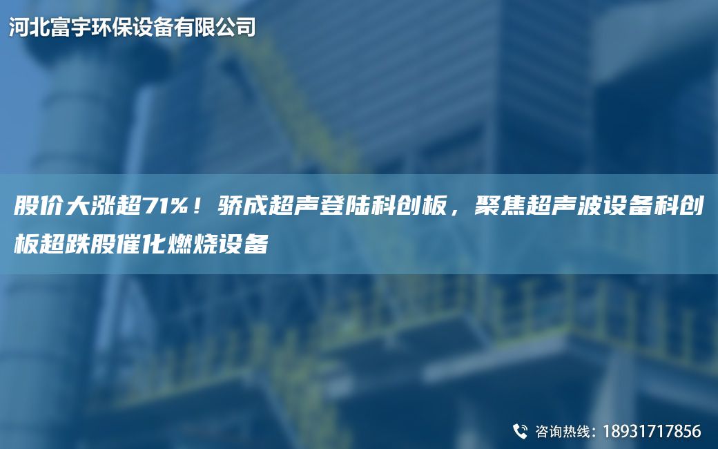 股價大漲CA71%！驕成CA聲登陸科創(chuàng)板，聚焦CA聲波設(shè)備科創(chuàng)板CA跌股催化燃燒設(shè)備