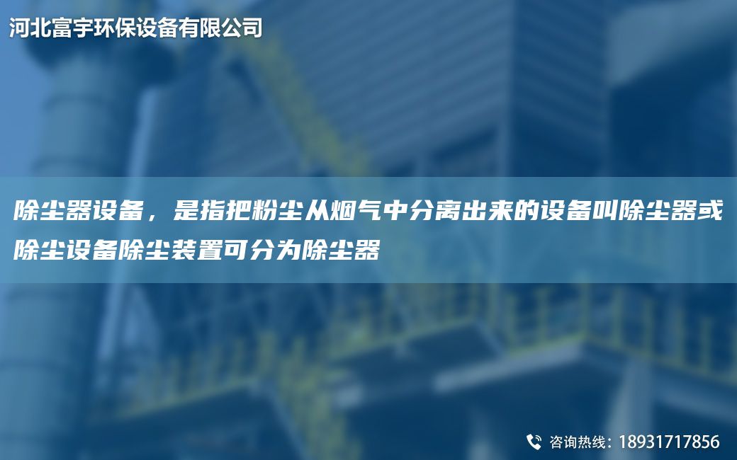 除塵器設(shè)備，是指把粉塵從煙氣中分離出來的設(shè)備叫除塵器或除塵設(shè)備除塵裝置可分為除塵器