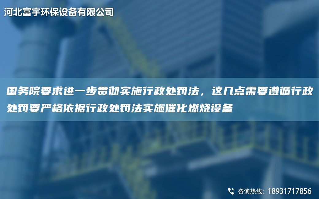 G務院要求進一步貫徹實施行政處罰法，這幾點需要遵循行政處罰要嚴格依據(jù)行政處罰法實施催化燃燒設備