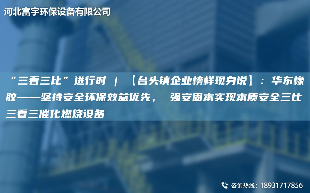 “三看三比”進行時 | 【TA-I頭鎮(zhèn)企業(yè)榜樣現(xiàn)身說】：華東橡膠——堅持安全環(huán)保效益優(yōu)先， 強安固本實現(xiàn)本質(zhì)安全三比三看三催化燃燒設(shè)備