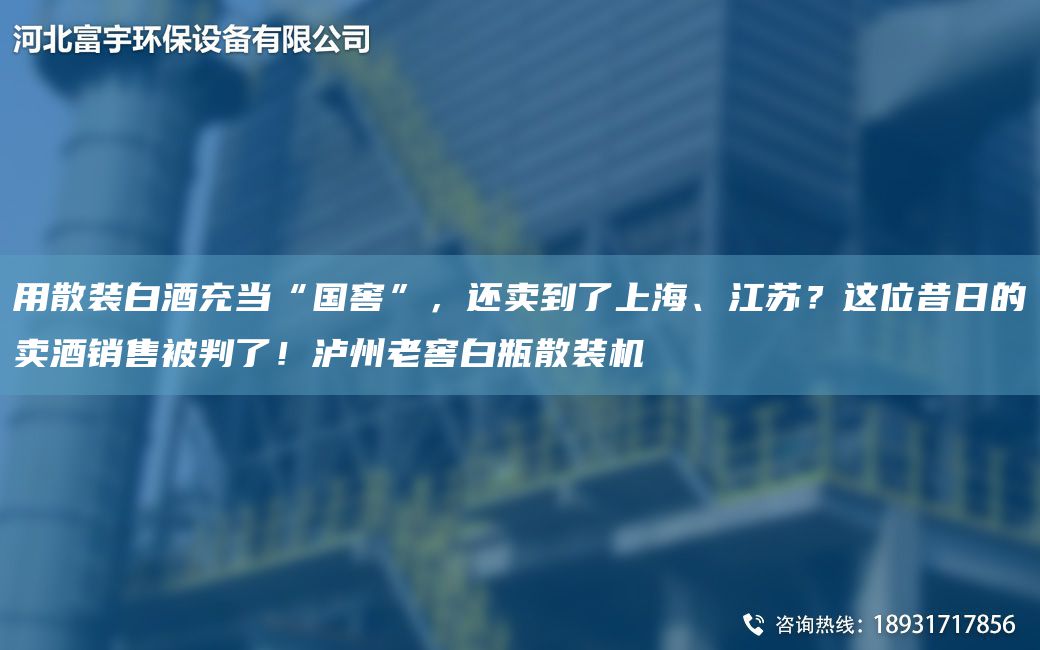 用散裝白酒充當(dāng)“G窖”，還賣到了SH、江蘇？這位昔日的賣酒銷售被判了！瀘州老窖白瓶散裝機(jī)