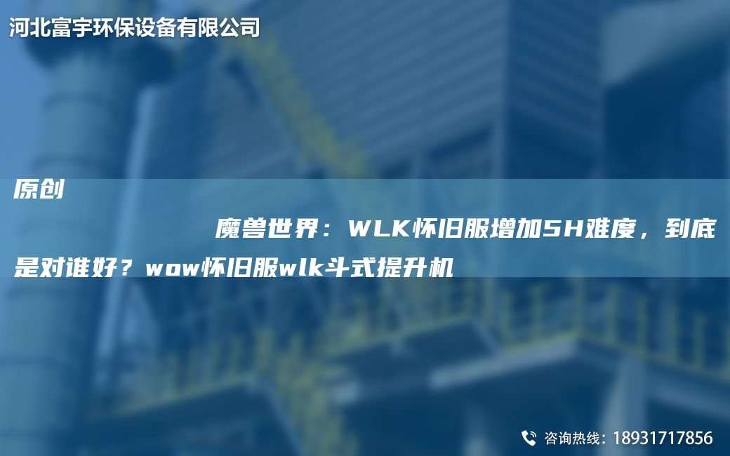 原創(chuàng)
            魔獸SJ：WLK懷舊服增加5H難度，到底是對(duì)誰(shuí)好？wow懷舊服wlk斗式提升機(jī)
