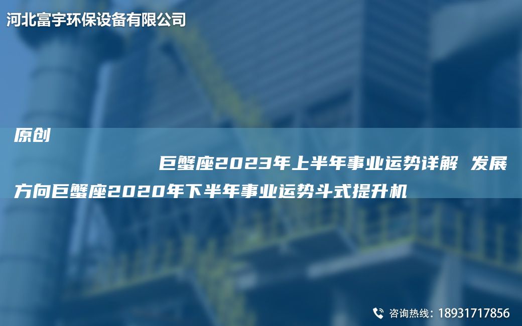 原創(chuàng)
            巨蟹座2023NA上半NA事業(yè)運勢詳解 發(fā)展方向巨蟹座2020NA下半NA事業(yè)運勢斗式提升機