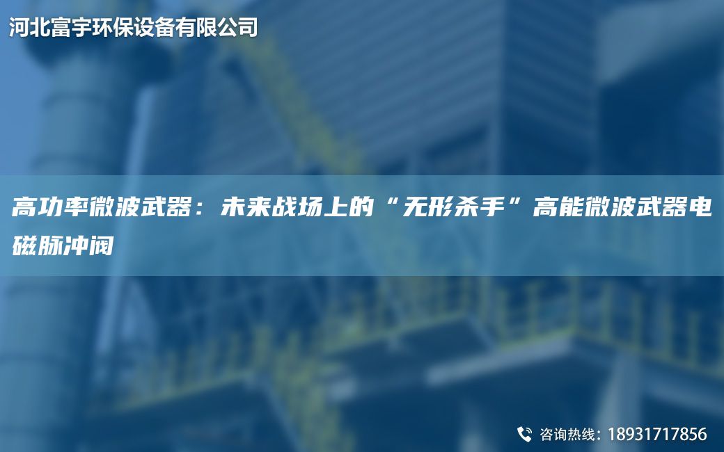 高功率微波武器：未來戰(zhàn)場(chǎng)上的“無形殺手”高能微波武器電磁脈沖閥