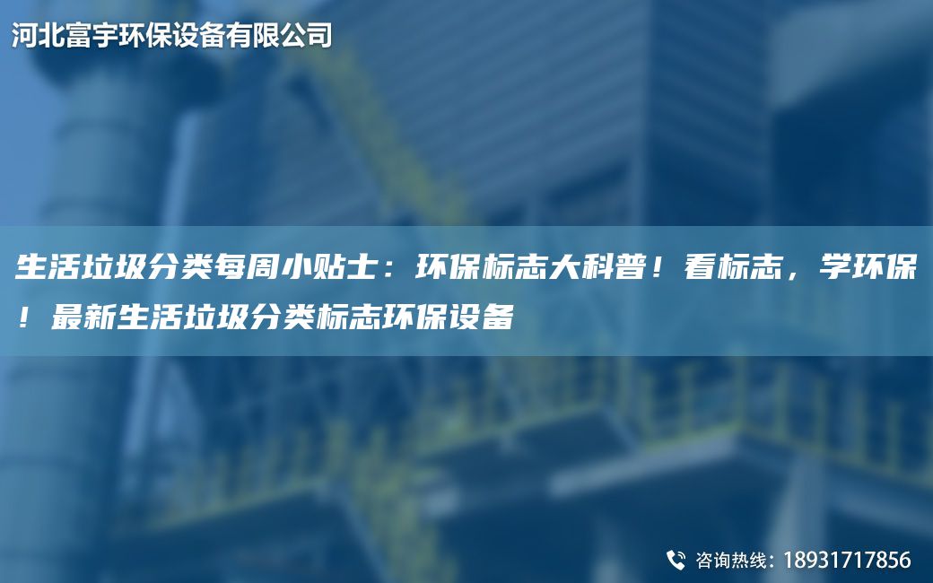生活垃圾分類每周小貼士：環(huán)保標(biāo)志大科普！看標(biāo)志，學(xué)環(huán)保！Z新生活垃圾分類標(biāo)志環(huán)保設(shè)備