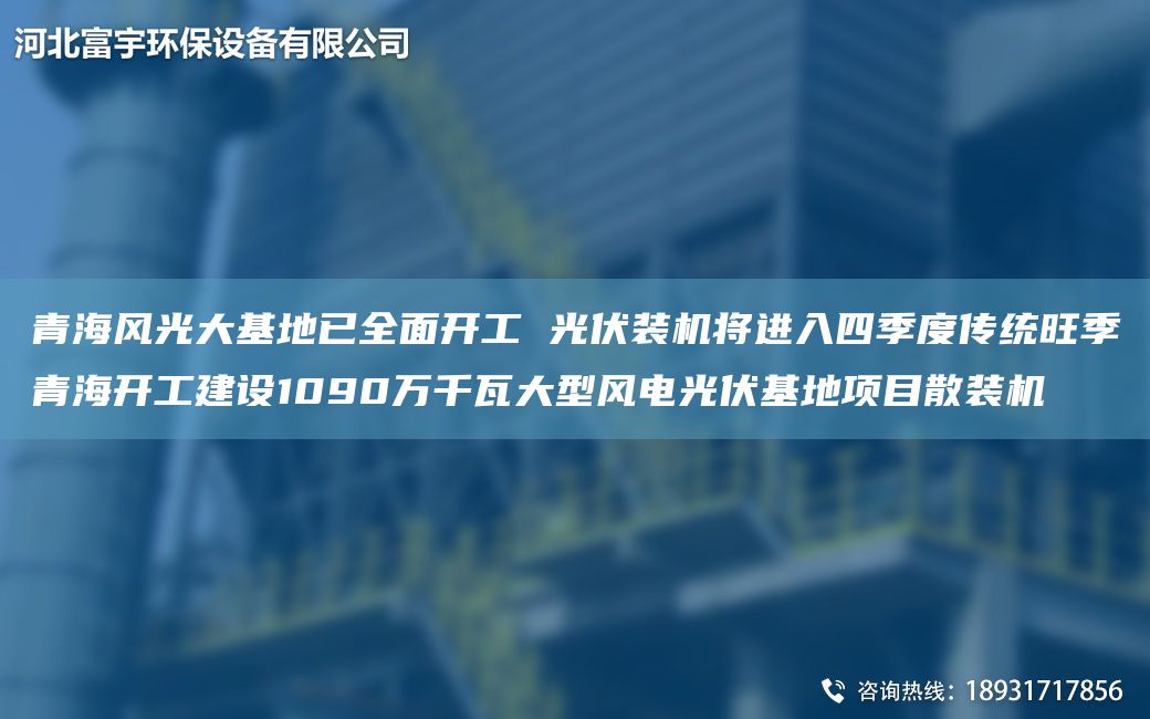 青海風(fēng)光大基地已全面開工 光伏裝機(jī)將進(jìn)入四季度傳統(tǒng)旺季青海開工建設(shè)1090萬千瓦大型風(fēng)電光伏基地項(xiàng)目散裝機(jī)